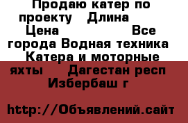 Продаю катер по проекту › Длина ­ 12 › Цена ­ 2 500 000 - Все города Водная техника » Катера и моторные яхты   . Дагестан респ.,Избербаш г.